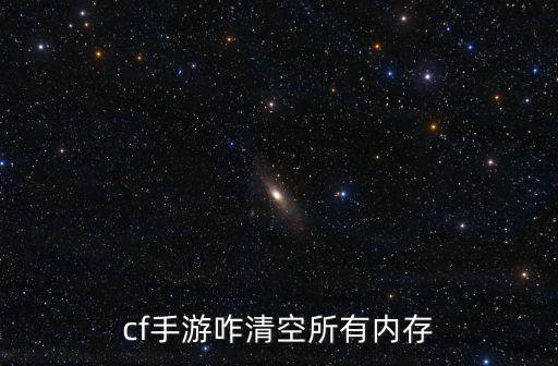 cf手游咋清空所有内存