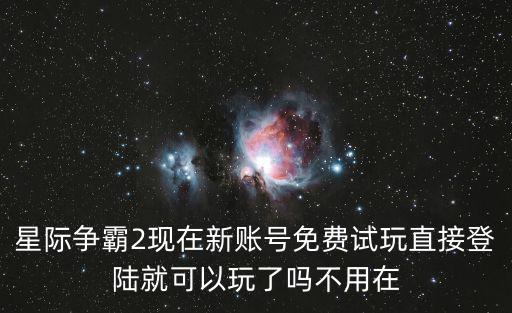 星际争霸2现在新账号免费试玩直接登陆就可以玩了吗不用在