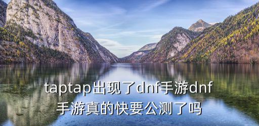 taptap出现了dnf手游dnf手游真的快要公测了吗