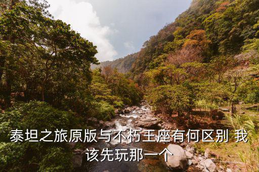 泰坦之旅原版与不朽王座有何区别 我该先玩那一个