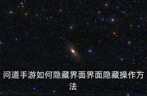 问道手游如何隐藏界面界面隐藏操作方法