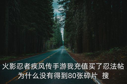 火影忍者疾风传手游我充值买了忍法帖为什么没有得到80张碎片  搜