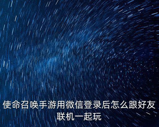 使命召唤手游用微信登录后怎么跟好友联机一起玩