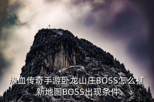 热血传奇手游卧龙山庄BOSS怎么打 新地图BOSS出现条件