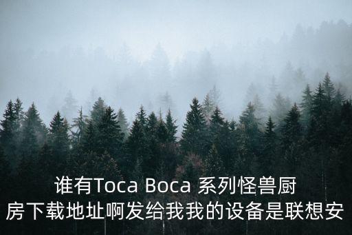 谁有Toca Boca 系列怪兽厨房下载地址啊发给我我的设备是联想安