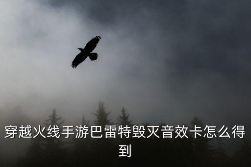 穿越火线手游巴雷特毁灭音效卡怎么得到