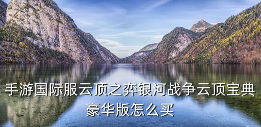 手游云顶之弈账号拳头怎么充值，手游国际服云顶之弈银河战争云顶宝典豪华版怎么买