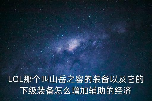 LOL那个叫山岳之容的装备以及它的下级装备怎么增加辅助的经济