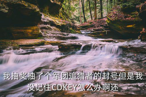 我抽奖抽了个军团追猎者的封号但是我没记住CDKEY怎么办啊还