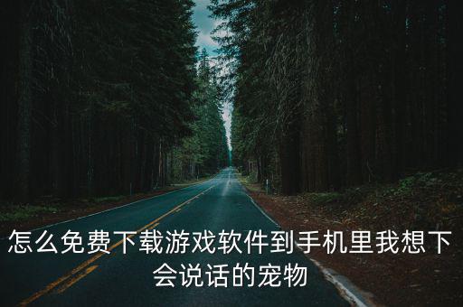 怎么免费下载游戏软件到手机里我想下会说话的宠物