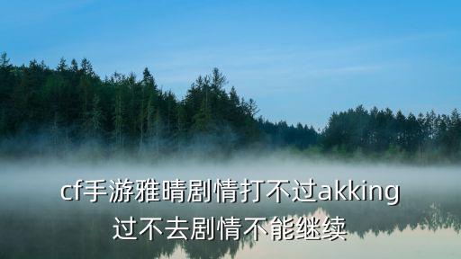 cf手游雅晴剧情打不过akking过不去剧情不能继续