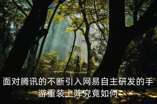 面对腾讯的不断引入网易自主研发的手游重装上阵究竟如何