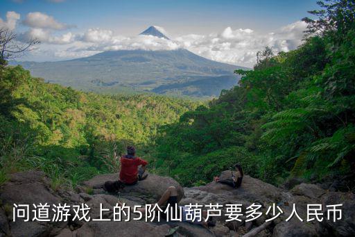 葫芦娃手游攒心钉怎么获得，问道游戏上的5阶仙葫芦要多少人民币