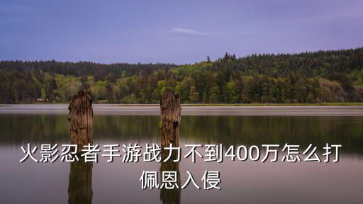 火影忍者手游战力不到400万怎么打佩恩入侵