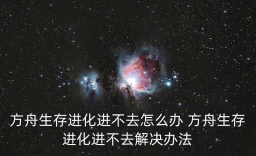 方舟生存进化进不去怎么办 方舟生存进化进不去解决办法