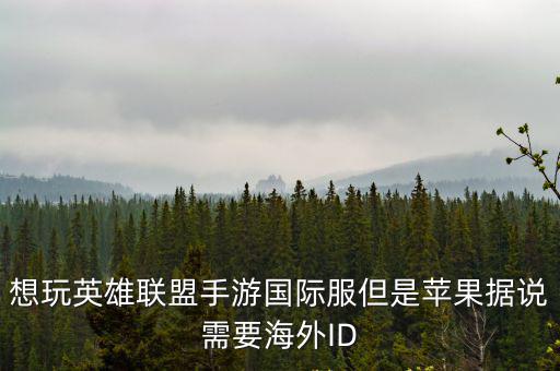 想玩英雄联盟手游国际服但是苹果据说需要海外ID