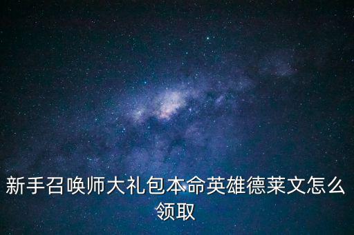 新手召唤师大礼包本命英雄德莱文怎么领取