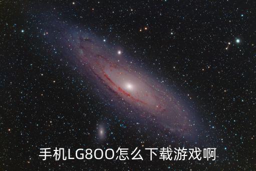 手机LG8OO怎么下载游戏啊