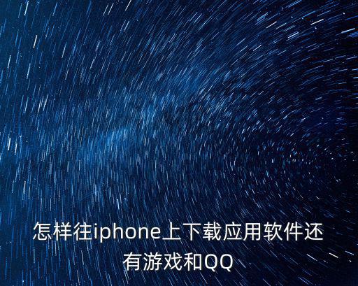 怎样往iphone上下载应用软件还有游戏和QQ