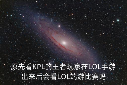 原先看KPL的王者玩家在LOL手游出来后会看LOL端游比赛吗