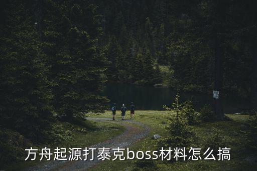 方舟起源打泰克boss材料怎么搞