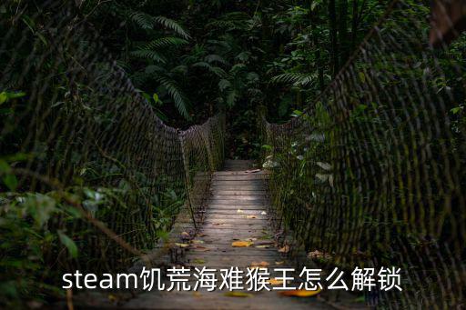 饥荒海难手游猴王怎么获得，steam饥荒海难猴王怎么解锁