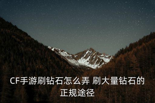 CF手游刷钻石怎么弄 刷大量钻石的正规途径