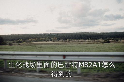 生化战场里面的巴雷特M82A1怎么得到的