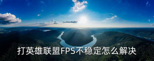 打英雄联盟FPS不稳定怎么解决