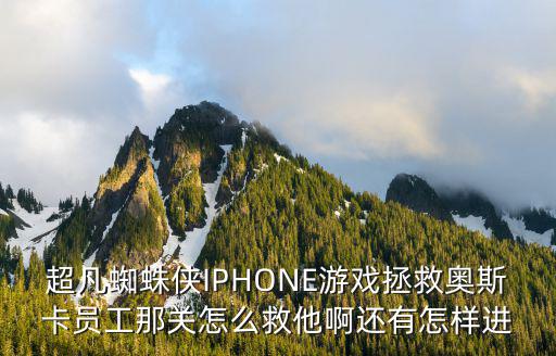 超凡蜘蛛侠IPHONE游戏拯救奥斯卡员工那关怎么救他啊还有怎样进