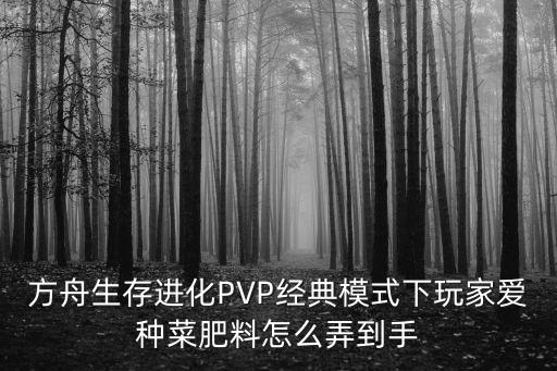 方舟生存进化PVP经典模式下玩家爱种菜肥料怎么弄到手