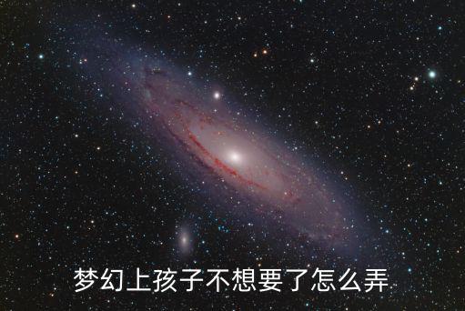 梦幻上孩子不想要了怎么弄