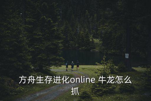 方舟生存进化online 牛龙怎么抓