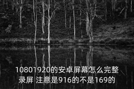 10801920的安卓屏幕怎么完整录屏 注意是916的不是169的