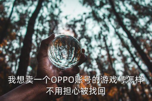 我想卖一个OPPO账号的游戏号怎样不用担心被找回