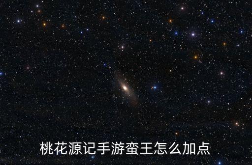 桃花源记手游蛮王怎么加点