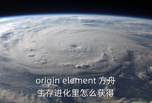 origin element 方舟生存进化里怎么获得