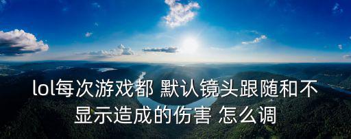 lol每次游戏都 默认镜头跟随和不显示造成的伤害 怎么调