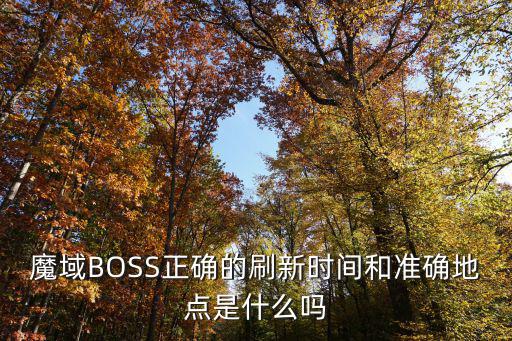 魔域手游boss怎么快速找，魔域BOSS正确的刷新时间和准确地点是什么吗