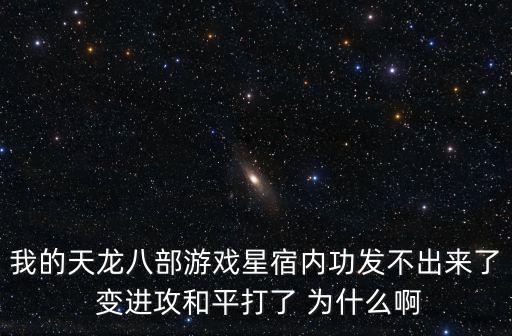 我的天龙八部游戏星宿内功发不出来了 变进攻和平打了 为什么啊