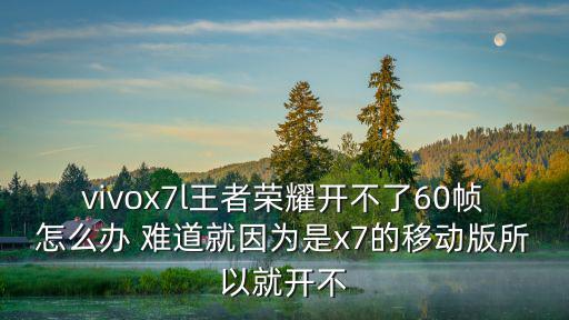 vivox7l王者荣耀开不了60帧怎么办 难道就因为是x7的移动版所以就开不