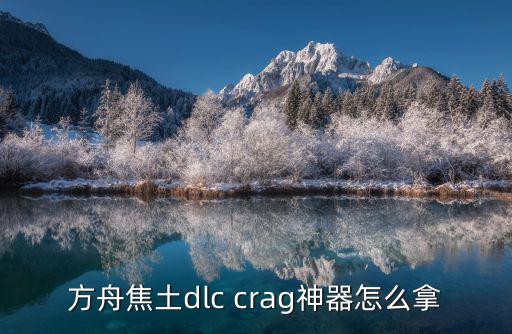 方舟焦土dlc crag神器怎么拿