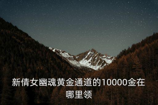 新倩女幽魂黄金通道的10000金在哪里领