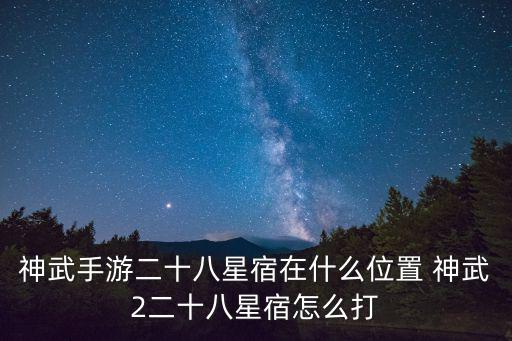 神武手游28星宿怎么玩，神武手游二十八星宿在什么位置 神武2二十八星宿怎么打