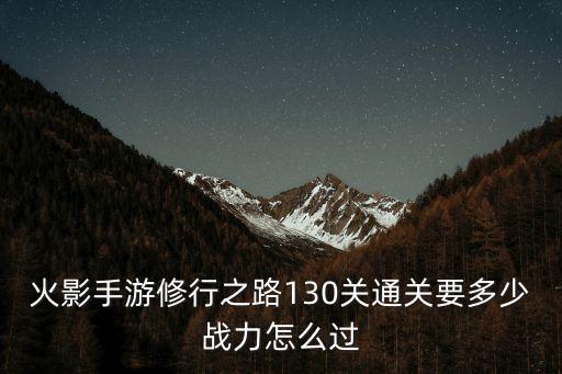 火影手游修行之路130关通关要多少战力怎么过