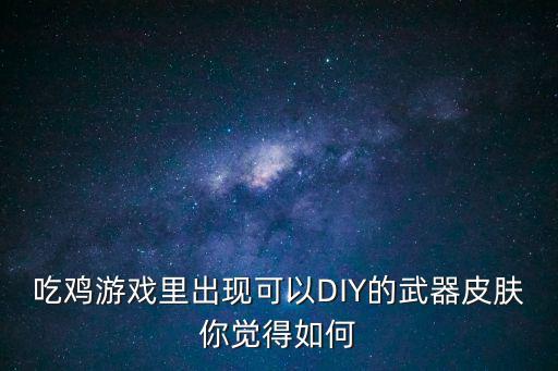 吃鸡游戏里出现可以DIY的武器皮肤你觉得如何