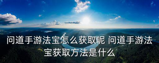 问道手游法宝怎么获取呢 问道手游法宝获取方法是什么