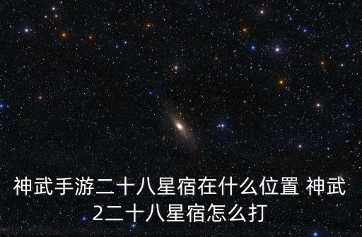 神武手游二十八星宿在什么位置 神武2二十八星宿怎么打