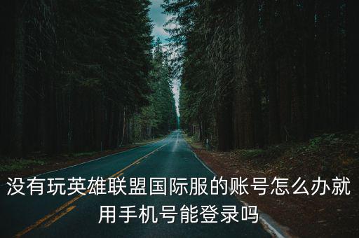 没有玩英雄联盟国际服的账号怎么办就用手机号能登录吗