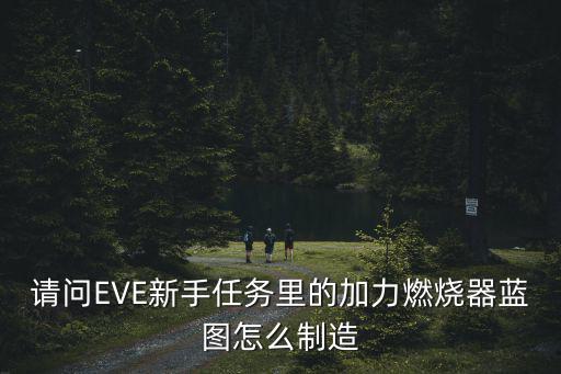 请问EVE新手任务里的加力燃烧器蓝图怎么制造